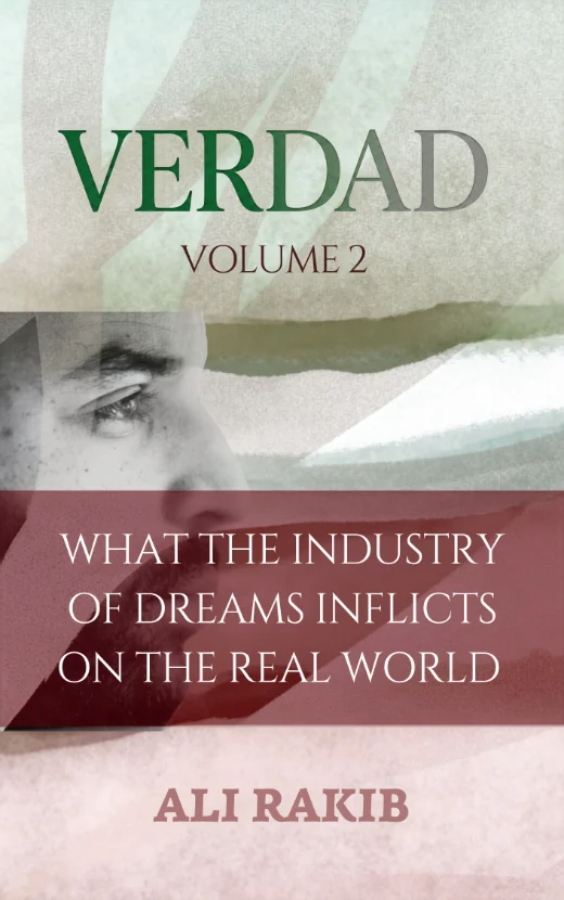 VERDAD Volume 2 — What the Industry of Dreams Inflicts on the Real World, by Ali Rakib